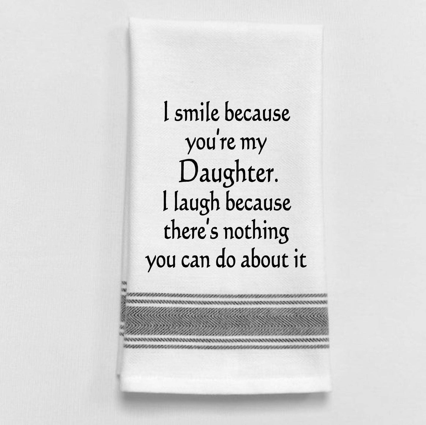 I smile because you're my daughter. I laugh...